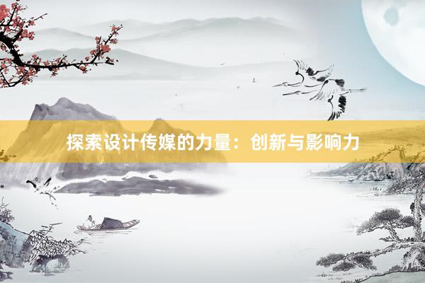 探索设计传媒的力量：创新与影响力